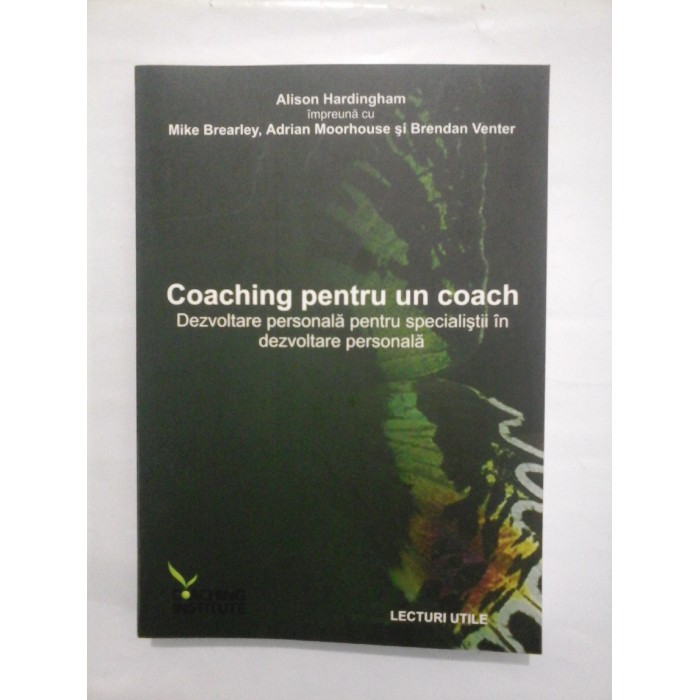COACHING PENTRU UN COACH  -  ALISON HARDIGHAM/ MIKE BREALREY/ ADRIAN MOORHOUSE/ BRENDAN VENTER